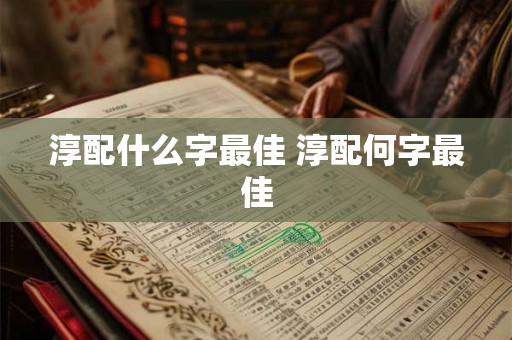 淳配什么字最佳 淳配何字最佳 淳配什么字最佳 淳配何字最佳