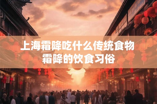 上海霜降吃什么传统食物 霜降的饮食习俗
