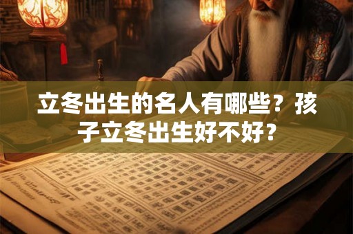 立冬出生的名人有哪些？孩子立冬出生好不好？