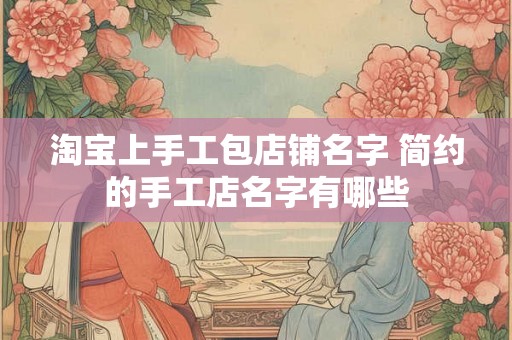 淘宝上手工包店铺名字 简约的手工店名字有哪些