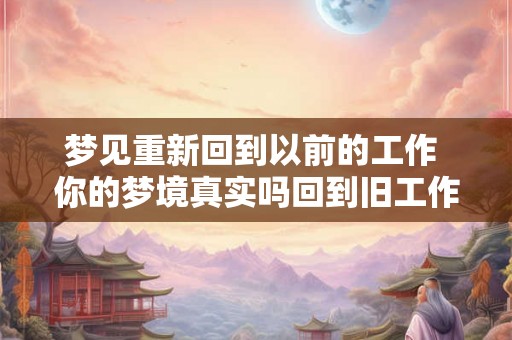 梦见重新回到以前的工作 你的梦境真实吗回到旧工作