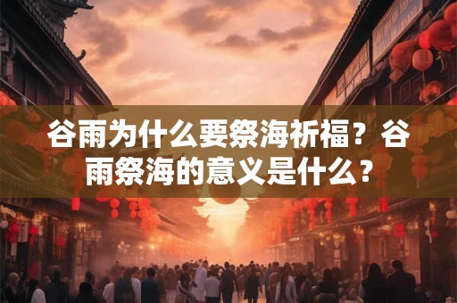 谷雨为什么要祭海祈福？谷雨祭海的意义是什么？