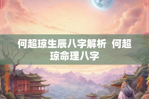 何超琼生辰八字解析  何超琼命理八字