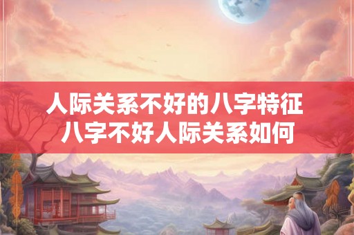 人际关系不好的八字特征 八字不好人际关系如何