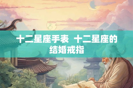 十二星座手表  十二星座的结婚戒指