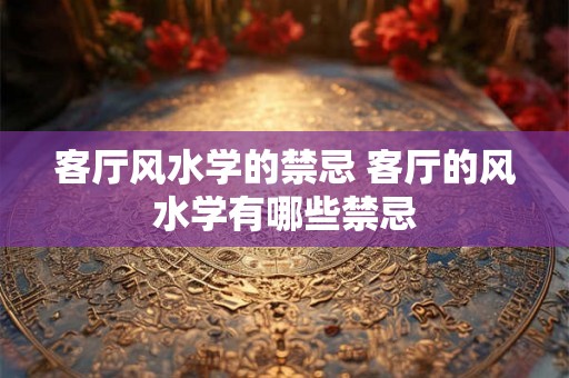 客厅风水学的禁忌 客厅的风水学有哪些禁忌