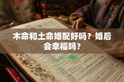 木命和土命婚配好吗？婚后会幸福吗？