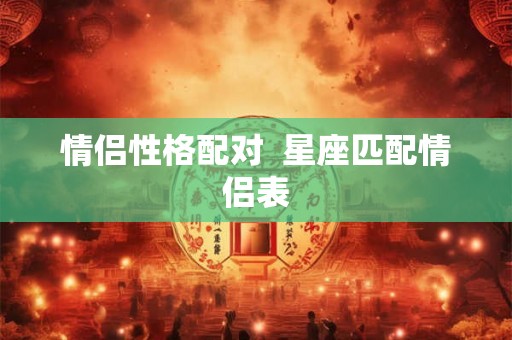 情侣性格配对  星座匹配情侣表