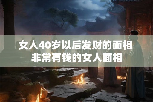 女人40岁以后发财的面相 非常有钱的女人面相
