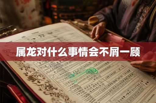 属龙对什么事情会不屑一顾