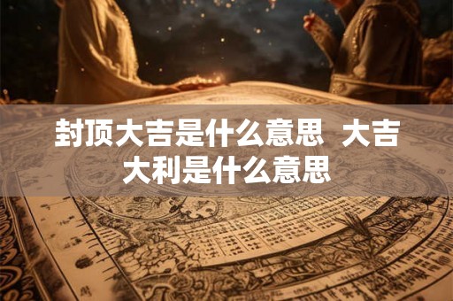 封顶大吉是什么意思  大吉大利是什么意思