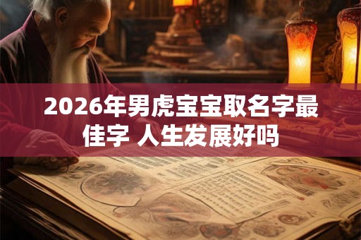 2026年男虎宝宝取名字最佳字 人生发展好吗