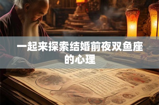 一起来探索结婚前夜双鱼座的心理