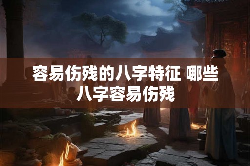 容易伤残的八字特征 哪些八字容易伤残