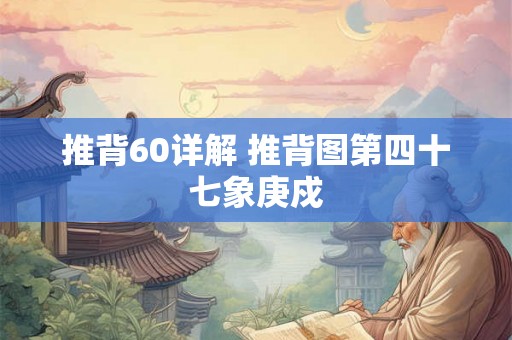 推背60详解 推背图第四十七象庚戍 推背60详解 推背图第四十七象庚戍