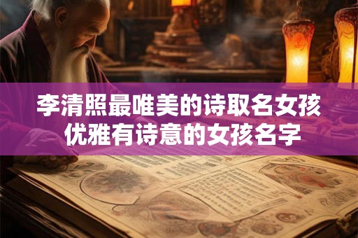 李清照最唯美的诗取名女孩 优雅有诗意的女孩名字