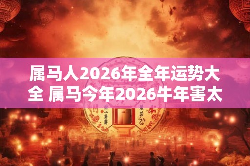 属马人2026年全年运势大全 属马今年2026牛年害太岁命运如何