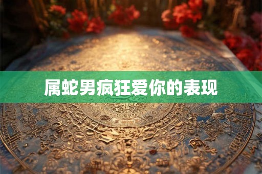 属蛇男疯狂爱你的表现