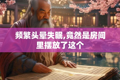 频繁头晕失眠,竟然是房间里摆放了这个 频繁头晕失眠,竟然是房间里摆放了这个