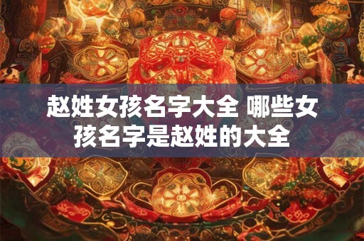 赵姓女孩名字大全 哪些女孩名字是赵姓的大全