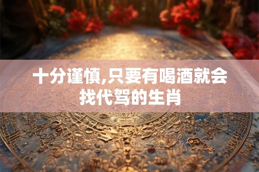 十分谨慎,只要有喝酒就会找代驾的生肖