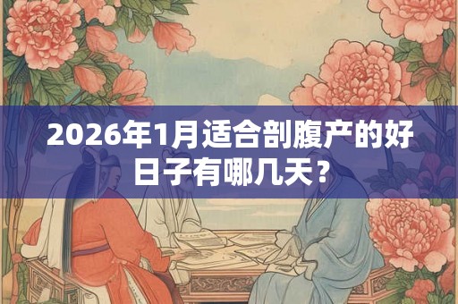 2026年1月适合剖腹产的好日子有哪几天？