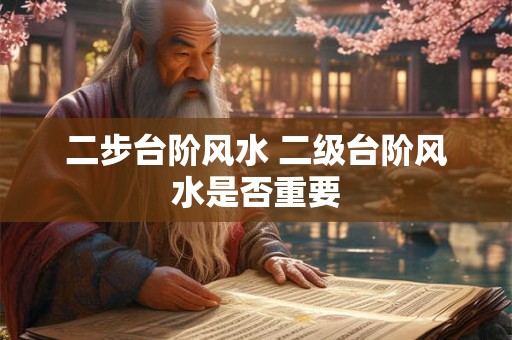 二步台阶风水 二级台阶风水是否重要