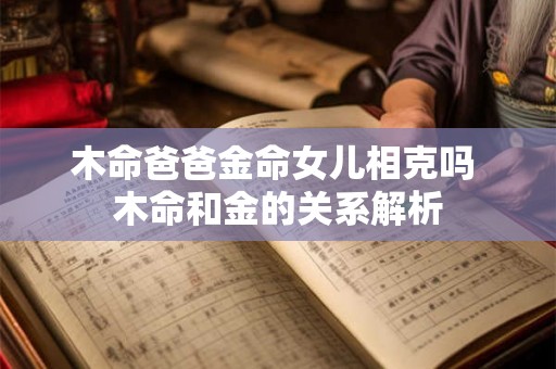 木命爸爸金命女儿相克吗 木命和金的关系解析