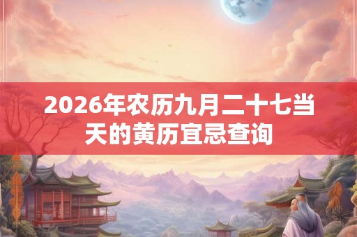 2026年农历九月二十七当天的黄历宜忌查询