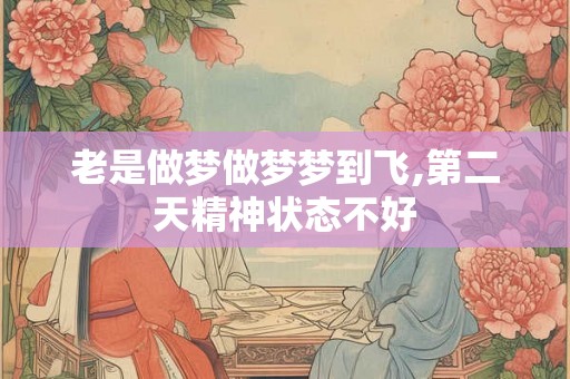 老是做梦做梦梦到飞,第二天精神状态不好