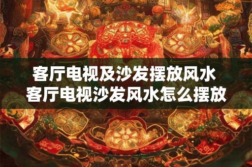 客厅电视及沙发摆放风水 客厅电视沙发风水怎么摆放