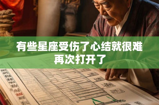 有些星座受伤了心结就很难再次打开了