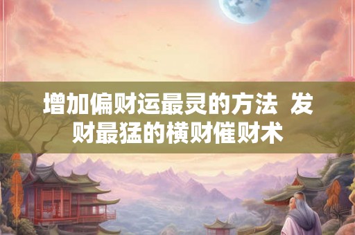 增加偏财运最灵的方法  发财最猛的横财催财术