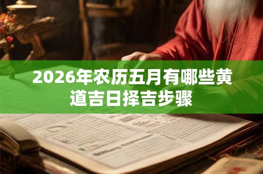 2026年农历五月有哪些黄道吉日择吉步骤
