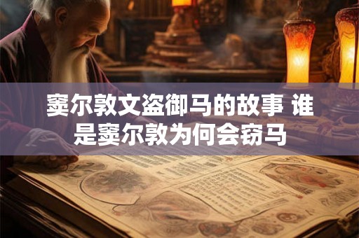 窦尔敦文盗御马的故事 谁是窦尔敦为何会窃马 窦尔敦文盗御马的故事 谁是窦尔敦为何会窃马