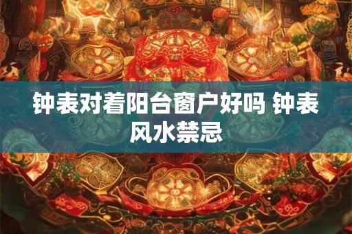 钟表对着阳台窗户好吗 钟表风水禁忌