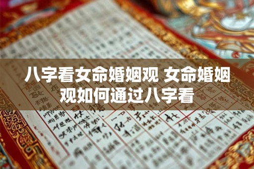 八字看女命婚姻观 女命婚姻观如何通过八字看 八字看女命婚姻观 女命婚姻观如何通过八字看