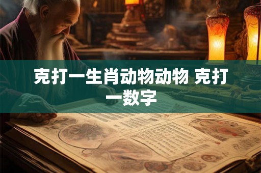 克打一生肖动物动物 克打一数字