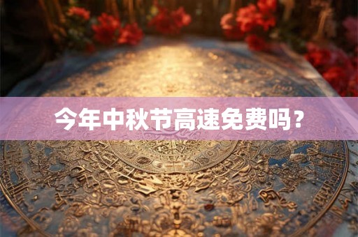 今年中秋节高速免费吗？