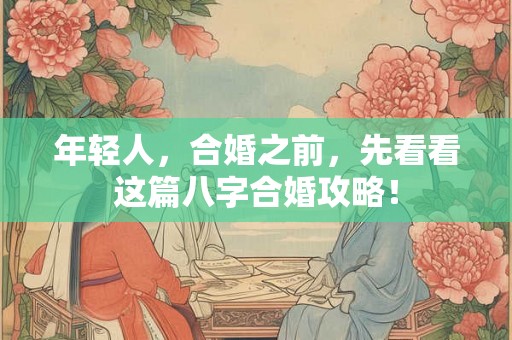年轻人，合婚之前，先看看这篇八字合婚攻略！