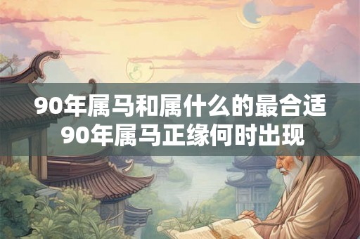 90年属马和属什么的最合适 90年属马正缘何时出现
