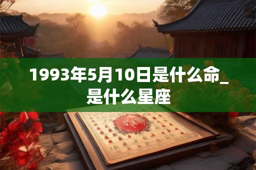 1993年5月10日是什么命_是什么星座