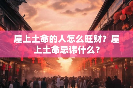 屋上土命的人怎么旺财？屋上土命忌讳什么？