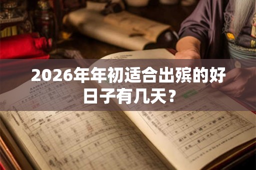 2026年年初适合出殡的好日子有几天？