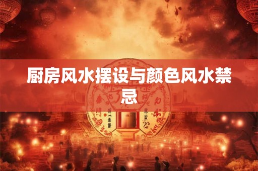 厨房风水摆设与颜色风水禁忌