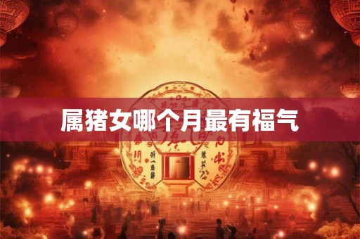 属猪女哪个月最有福气