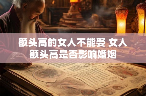 额头高的女人不能娶 女人额头高是否影响婚姻