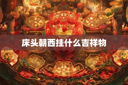 床头朝西挂什么吉祥物
