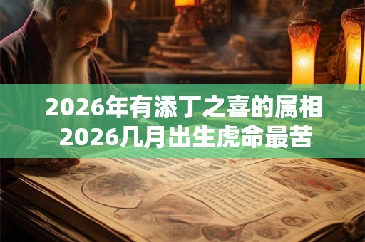 2026年有添丁之喜的属相 2026几月出生虎命最苦