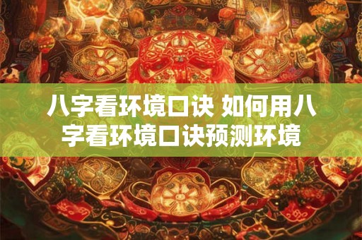 八字看环境口诀 如何用八字看环境口诀预测环境